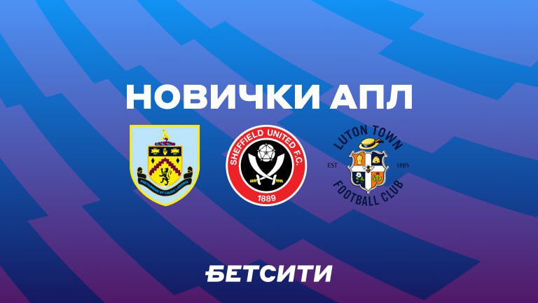 Знакомимся с новичками АПЛ — «Бернли», «Шеффилд Юнайтед» и «Лутон Таун»