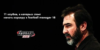 11 клубов, в которых стоит начать карьеру в Football Manager 18