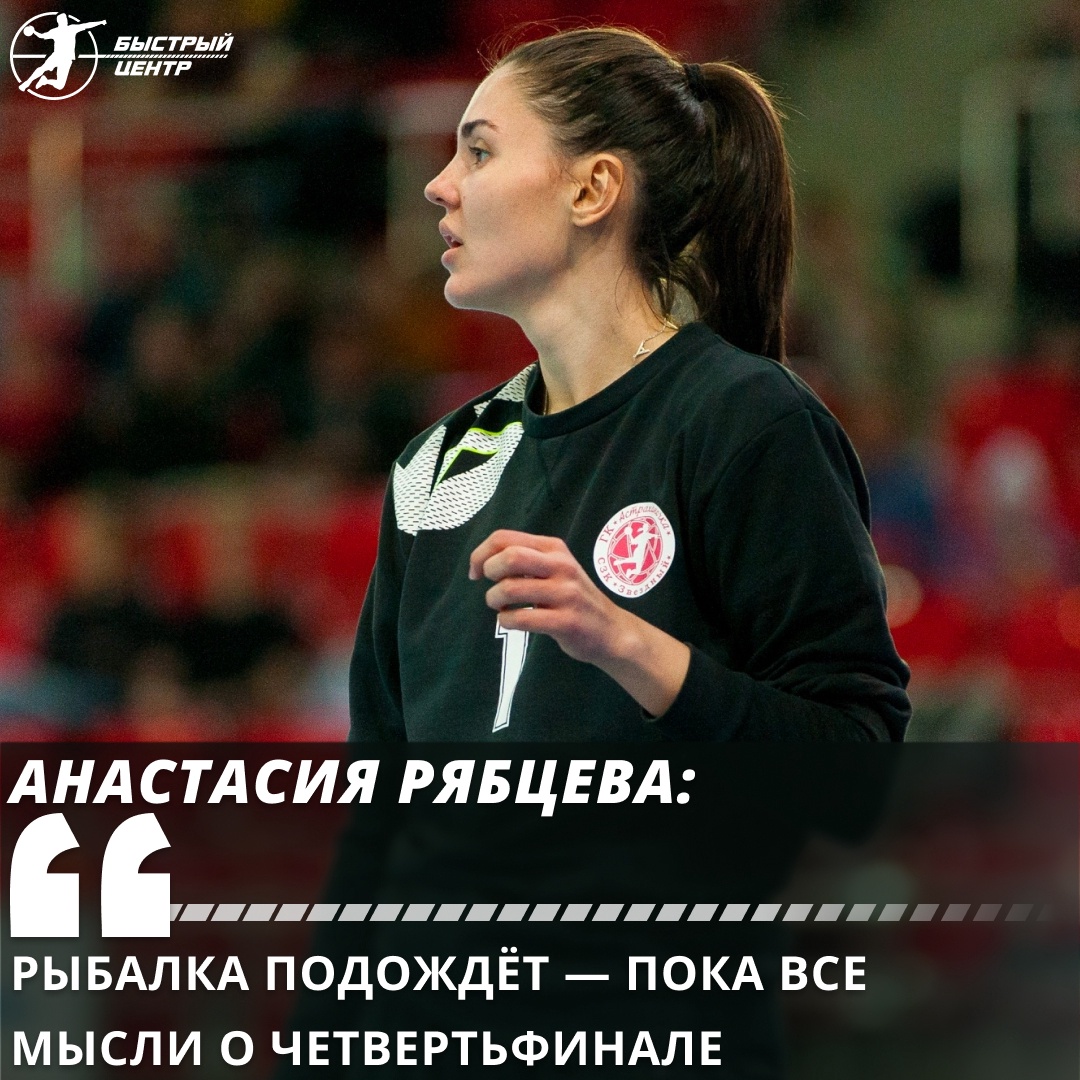 Вратарь «Астраханочки» Анастасия Рябцева: «Рыбалка подождёт — пока все  мысли о четвертьфинале» - Гандбол. Быстрый центр - Блоги Sports.ru