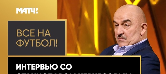 «Все на футбол!»: интервью со Станиславом Черчесовым