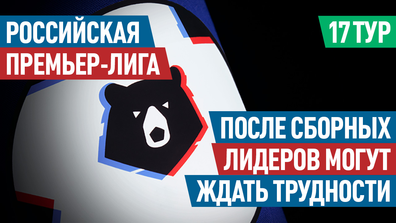 Российская Премьер-лига. 17 тур: После сборных лидеров могут ждать трудности