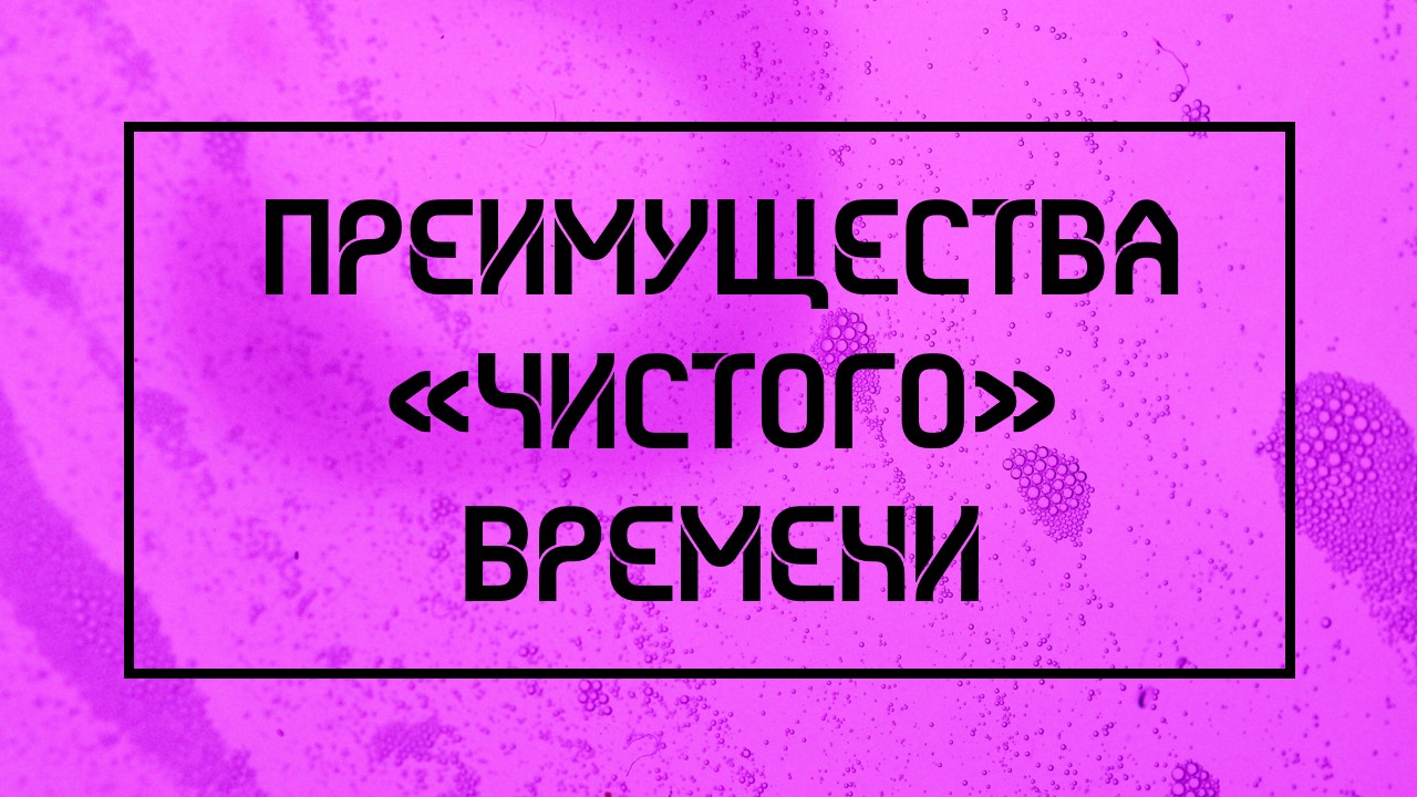 Преимущества «чистого» времени