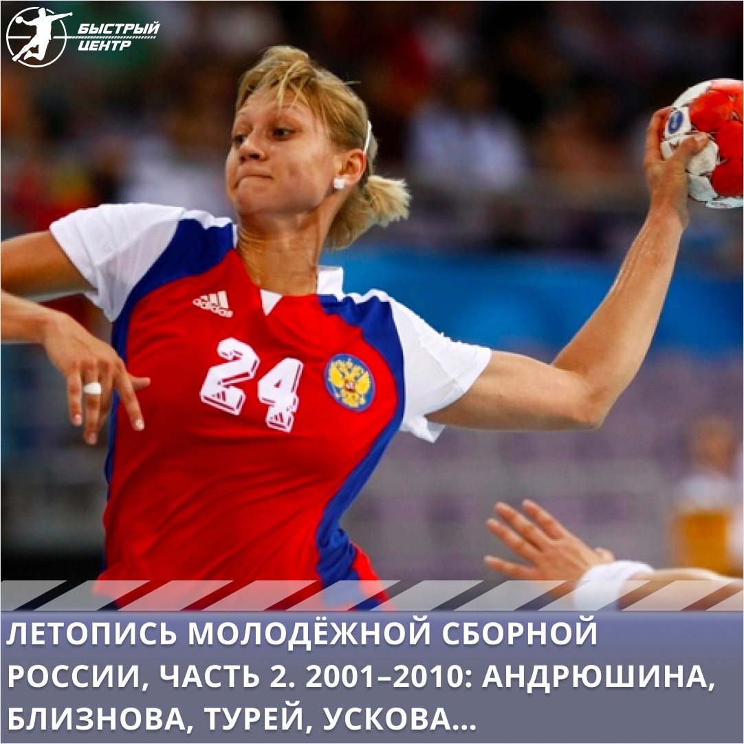 Летопись молодёжной сборной России, часть 2. 2001–2010: Андрюшина,  Близнова, Турей, Ускова… - Гандбол. Быстрый центр - Блоги Sports.ru