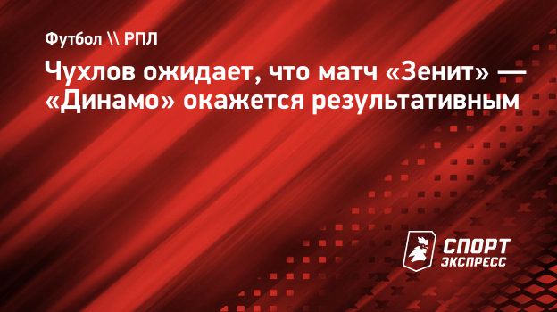 Чухлов ожидает, что матч «Зенит» — «Динамо» окажется результативным