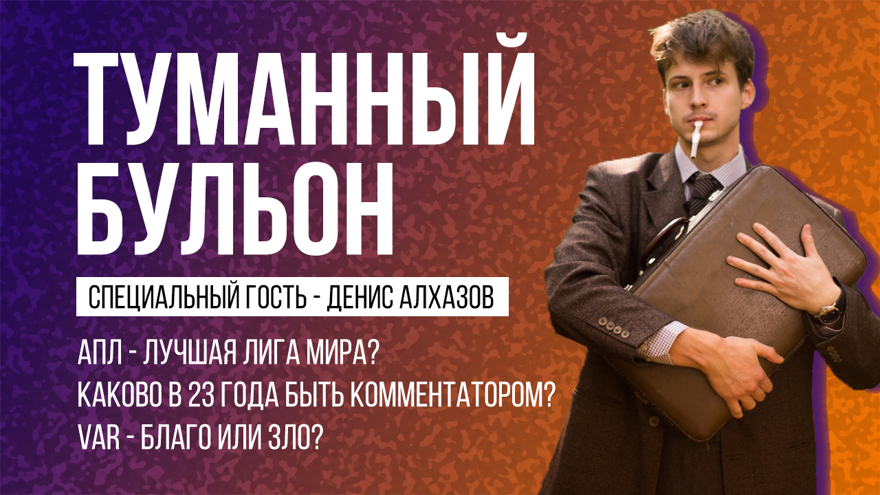 Подкаст «Туманный Бульон»! Спец. гость–Денис Алхазов! Обсуждаем комментаторское ремесло, АПЛ и ВАР!
