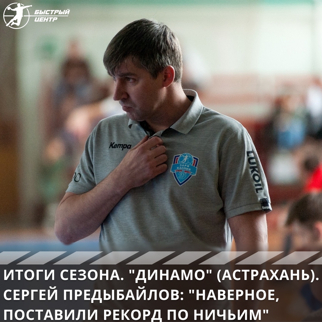 Итоги сезона. «Динамо» (Астрахань). Сергей Предыбайлов: «Наверное,  поставили рекорд по ничьим» - Гандбол. Быстрый центр - Блоги Sports.ru