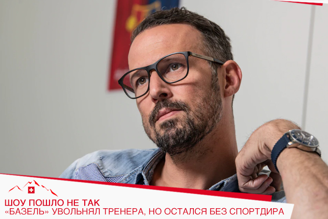 Шоу пошло не так. «Базель» увольнял тренера, но остался без спортдира