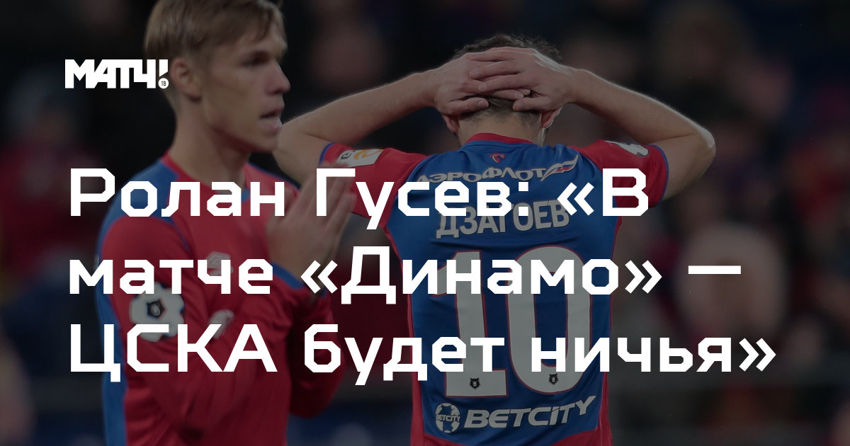 Ролан Гусев: «В матче «Динамо» — ЦСКА будет ничья»