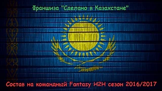 Состав франшизы «Сделано в Казахстане» на командный Fantasy H2H сезон 2016/2017