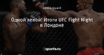 Одной левой! Итоги UFC Fight Night в Лондоне