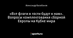 «Все флаги в гости будут к нам». Вопросы комплектования сборной Европы на Кубке мира