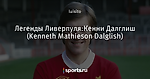 Легенды Ливерпуля:Кенни Далглиш (Kenneth Mathieson Dalglish)