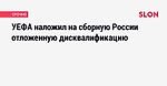 УЕФА наложил на сборную России отложенную дисквалификацию