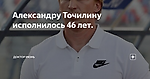 Александру Точилину исполнилось 46 лет.