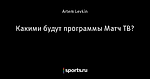 Какими будут программы Матч ТВ?
