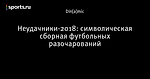 Неудачники-2018: символическая сборная футбольных разочарований