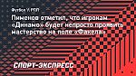 Пименов отметил, что игрокам «Динамо» будет непросто проявить мастерство на поле «Факела»