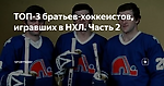 ТОП-3 братьев-хоккеистов, игравших в НХЛ. Часть 2