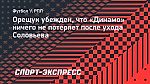 Орещук убежден, что «Динамо» ничего не потеряет после ухода Соловьева