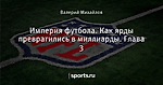 Империя футбола. Как ярды превратились в миллиарды. Глава 3