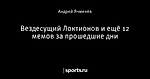 Вездесущий Локтионов и ещё 12 мемов за прошедшие дни