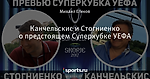 Канчельскис и Стогниенко о предстоящем Суперкубке УЕФА