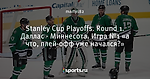 Stanley Cup Playoffs. Round 1. Даллас - Миннесота. Игра №1 «а что, плей-офф уже начался?»