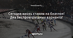 Сегодня вновь ставим на биатлон! Два беспроигрышных варианта!