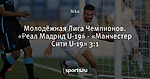 Молодёжная Лига Чемпионов. «Реал Мадрид U-19» - «Манчестер Сити U-19» 3:1