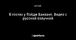 В гостях у Пэйдж Ванзант. Видео с русской озвучкой