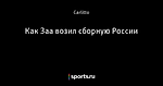 Как Заа возил сборную России