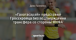 «Галатасарай» представил Гросскройца без подтверждения трансфера со стороны ФИФА