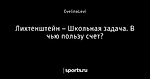 Лихтенштейн – Школьная задача. В чью пользу счет?