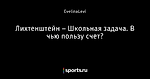 Лихтенштейн – Школьная задача.   В чью пользу счет?