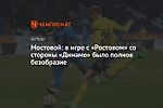 Мостовой: в игре с «Ростовом» со стороны «Динамо» было полное безобразие