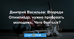 Дмитрий Васильев: Впереди Олимпиада, нужно пробовать молодежь. Чего бояться?