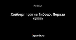 Хойберг против Тибодо. Первая кровь