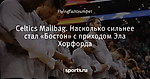 Celtics Mailbag. Насколько сильнее стал «Бостон» с приходом Эла Хорфорда