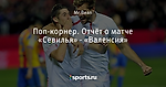 Поп-корнер. Отчёт о матче «Севилья» - «Валенсия»