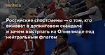 «В душе мы будем петь наш гимн» Российские спортсмены — о том, кто виноват в допинговом скандале и зачем выступать на Олимпиаде под нейтральным флагом — Meduza
