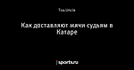Как доставляют мячи судьям в Катаре