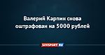 Валерий Карпин снова оштрафован на 5000 рублей