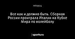 Все как и должно быть. Сборная России проиграла Италии на Кубке Мира по волейболу