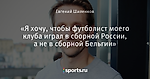 «Я хочу, чтобы футболист моего клуба играл в сборной России, а не в сборной Бельгии»