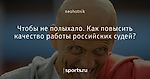 Чтобы не полыхало. Как повысить качество работы российских судей?