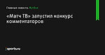 «Матч ТВ» запустил конкурс комментаторов - Футбол - Sports.ru