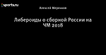 Либероиды о сборной России на ЧМ 2018