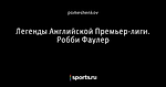 Легенды Английской Премьер-лиги. Робби Фаулер