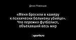 «Меня бросили в камеру к психически больному убийце». Что пережил футболист, объехавший весь мир