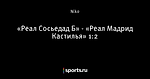 «Реал Сосьедад Б» - «Реал Мадрид Кастилья» 1:2